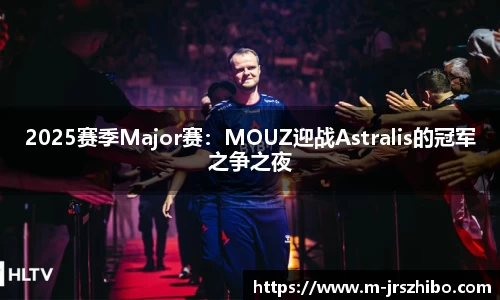 2025赛季Major赛：MOUZ迎战Astralis的冠军之争之夜