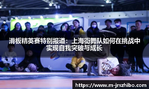 滑板精英赛特别报道：上海街舞队如何在挑战中实现自我突破与成长