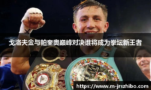 戈洛夫金与帕奎奥巅峰对决谁将成为拳坛新王者